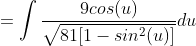 =\int\frac{9cos(u)}{\sqrt{81[1-sin^2(u)]}}du