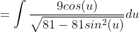 =\int\frac{9cos(u)}{\sqrt{81-81sin^2(u)}}du