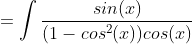 =\int\frac{sin(x)}{(1-cos^2(x))cos(x)}