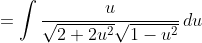 \;\;=\int\frac{u}{\sqrt{2+2u^2}\sqrt{1-u^2}}\,du