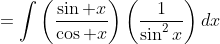 =\int\left(\frac{\sin x}{\cos x}\right)\left(\frac1{\sin^2x}\right)dx