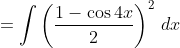 =\int\left(\frac{1-\cos4x}2\right)^2\,dx