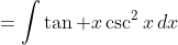=\int\tan x\csc^2x\,dx