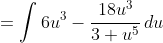 =\int{6u^3}-\frac{18u^3}{3+u^5}\,du
