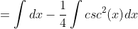 =\int{dx}-\frac{1}{4}\int{csc^{2}(x)}dx