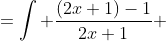 =\int \frac{(2x+1)-1}{2x+1} ~dx=\int 1-\frac{1}{2x+1} ~dx=\int ~dx-\int \frac{1}{2x+1} ~dx