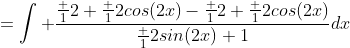 =\int \frac{\frac 12+\frac 12cos(2x)-\frac 12+\frac 12cos(2x)}{\frac 12sin(2x)+1}dx