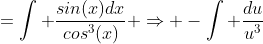 =\int \frac{sin(x)dx}{cos^{3}(x)} \Rightarrow -\int \frac{du}{u^{3}}