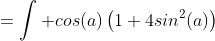 =\int cos(a)\left(1+4sin^2(a)\right)~da
