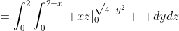 =\int_0^2\int_0^{2-x}\, xz|_0^{\sqrt{4-y^2}} \, dydz