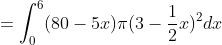 =\int_0^6(80-5x)\pi(3-\frac{1}{2}x)^2dx