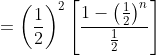 =\left(\frac{1}{2}\right)^2\left[\frac{1-\left(\frac{1}{2}\right)^{n}}{\frac{1}{2}}\right]