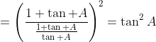 =\left(\frac{1+\tan A}{\frac{1+\tan A}{\tan A}}\right)^2=\tan^2A
