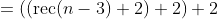 =\left(\left(\mathrm{rec}(n-3)+2\right)+2\right)+2