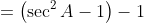 =\left(\sec^2A-1\right)-1