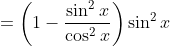 =\left(1-\frac{\sin^2x}{\cos^2x}\right)\sin^2x