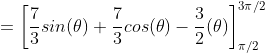 =\left[\frac{7}{3}sin(\theta)+\frac{7}{3}cos(\theta)-\frac{3}{2}(\theta)\right]_{\pi/2}^{3\pi/2}