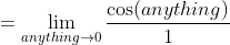 =\lim_{anything\to0}\frac{\cos(anything)}{1}