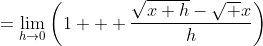 =\lim_{h\to0}\left(1 + \frac{\sqrt{x+h}-\sqrt x}h\right)