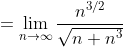 =\lim_{n\to\infty}\frac{n^{3/2}}{\sqrt{n+n^3}}