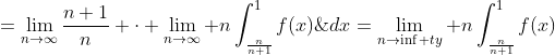=\lim_{n\to\infty}\frac{n+1}{n} \cdot \lim_{n\to\infty} n\int_{\frac{n}{n+1}}^{1}{f(x)}\;dx=\lim_{n\to\inf ty} n\int_{\frac{n}{n+1}}^{1}{f(x)}\;dx<br />
