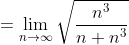=\lim_{n\to\infty}\sqrt{\frac{n^3}{n+n^3}}