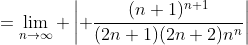 =\lim_{n\to\infty} \left| \frac{(n+1)^{n+1}}{(2n+1)(2n+2)n^n}\right|