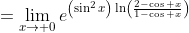 =\lim_{x\rightarrow 0}e^{\left(\sin^{2}x\right)\ln\left(\frac{2-\cos x}{1-\cos x}\right)}