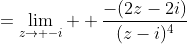 =\lim_{z\to -i}  \frac{-(2z-2i)}{(z-i)^4}