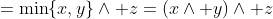 =\min\{x,y\}\wedge z=(x\wedge y)\wedge z