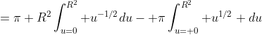 =\pi R^2\int_{u=0}^{R^2} u^{-1/2}du- \pi\int_{u= 0}^{R^2} u^{1/2} du
