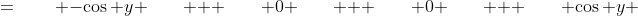 =\qquad -\cos y \qquad + \qquad 0 \qquad + \qquad 0 \qquad + \qquad \cos y 