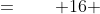 =\qquad 16 