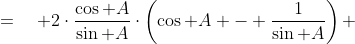 =\quad 2\cdot\frac{\cos A}{\sin A}\cdot\left(\cos A - \frac{1}{\sin A}\right) 