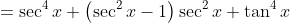 =\sec^4x+\left(\sec^2x-1\right)\sec^2x+\tan^4x