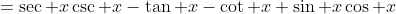 =\sec x\csc x-\tan x-\cot x+\sin x\cos x