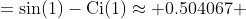 =\sin(1)-\text{Ci}(1)\approx 0.504067 