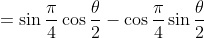 =\sin\frac{\pi}{4}\cos\frac{\theta}{2}-\cos\frac{\pi}{4}\sin\frac{\theta}{2}