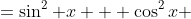 =\sin^2 x  +\cos^2x 