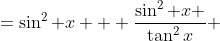 =\sin^2 x  +\frac{\sin^2 x }{\tan^2x} 