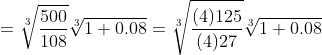 =\sqrt[3]{\frac{500}{108}}\sqrt[3]{1+0.08}=\sqrt[3]{\frac{(4)125}{(4)27}}\sqrt[3]{1+0.08}