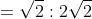 =\sqrt{2}:2\sqrt{2}