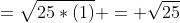 =\sqrt{25*(1)} = \sqrt{25}