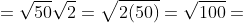 =\sqrt{50}\sqrt{2}=\sqrt{2(50)}=\sqrt{100}=