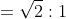 =\sqrt2:1