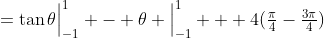=\tan\theta\Big|^1_{-1} - \theta \Big|^1_{-1} + 4(\tfrac{\pi}{4}-\tfrac{3\pi}{4})