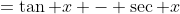 =\tan x - \sec x
