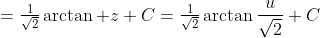 =\tfrac{1}{\sqrt{2}}\arctan z+C=\tfrac{1}{\sqrt{2}}\arctan\frac{u}{\sqrt{2}}+C