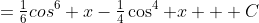 =\tfrac{1}{6}cos^{6} x-\tfrac{1}{4}\cos^{4} x + C