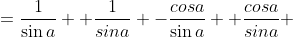 ={\frac{1}{\sin{a}}+ \frac{1}{sin{a}}} -{\frac{cos{a}}{\sin{a}}+ \frac{cos{a}}{sin{a}}} 